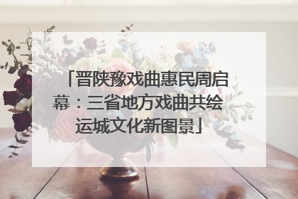晋陕豫戏曲惠民周启幕：三省地方戏曲共绘运城文化新图景