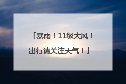 暴雨！11级大风！出行请关注天气！