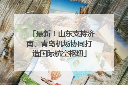 最新！山东支持济南、青岛机场协同打造国际航空枢纽