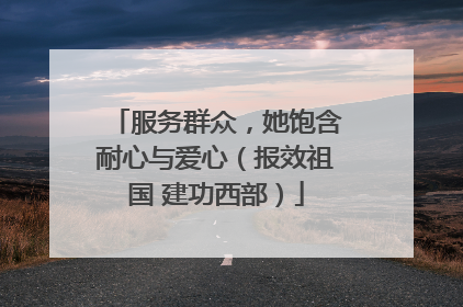 服务群众，她饱含耐心与爱心（报效祖国 建功西部）