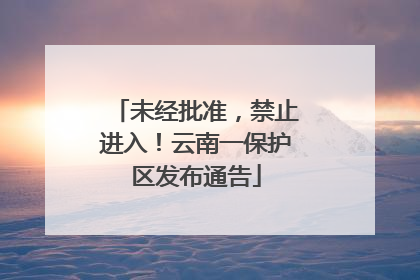 未经批准，禁止进入！云南一保护区发布通告