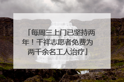 每周三上门已坚持两年！千祥志愿者免费为两千余名工人治疗