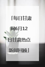每日甘肃网6月12日甘肃热点新闻回顾
