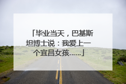 毕业当天，巴基斯坦博士说：我爱上一个宜昌女孩……