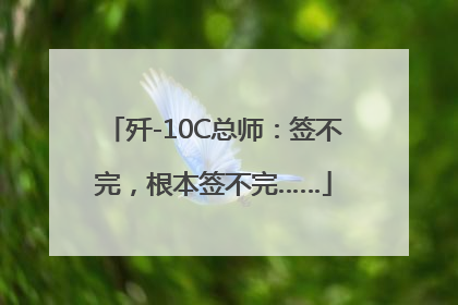 歼-10C总师：签不完，根本签不完……