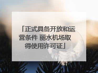 正式具备开放和运营条件 丽水机场取得使用许可证
