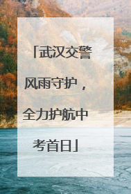 武汉交警风雨守护，全力护航中考首日