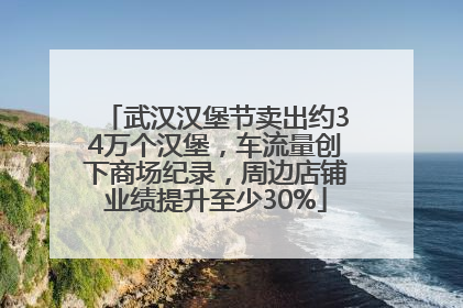 武汉汉堡节卖出约34万个汉堡，车流量创下商场纪录，周边店铺业绩提升至少30%