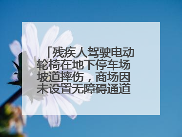残疾人驾驶电动轮椅在地下停车场坡道摔伤，商场因未设置无障碍通道等过错担责