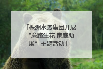 株洲水务集团开展“廉路生花 家庭助廉”主题活动