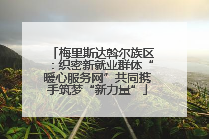 梅里斯达斡尔族区：织密新就业群体“暖心服务网”共同携手筑梦“新力量”