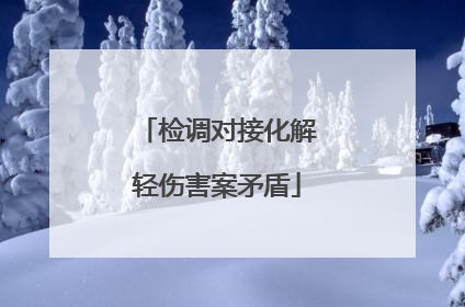 检调对接化解轻伤害案矛盾