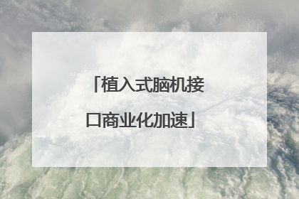 植入式脑机接口商业化加速
