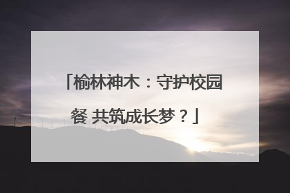 榆林神木：守护校园餐 共筑成长梦？