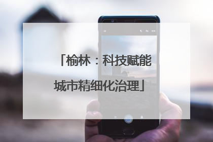 榆林：科技赋能城市精细化治理
