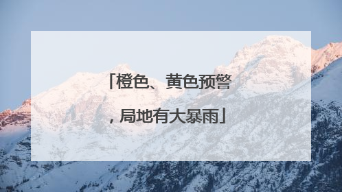 橙色、黄色预警，局地有大暴雨