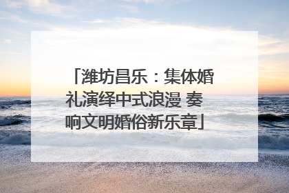 潍坊昌乐：集体婚礼演绎中式浪漫 奏响文明婚俗新乐章