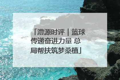 澧源时评｜篮球传递奋进力量 总局帮扶筑梦桑植