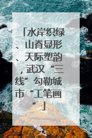 水岸织绿、山脊显形、天际塑韵，武汉“三线”勾勒城市“工笔画”