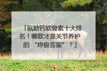 氨糖钙软骨素十大排名！哪款才是关节养护的 “终极答案”？