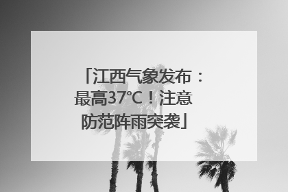 江西气象发布：最高37℃！注意防范阵雨突袭
