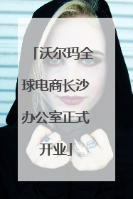 沃尔玛全球电商长沙办公室正式开业