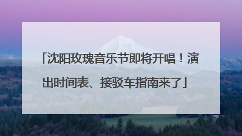 沈阳玫瑰音乐节即将开唱！演出时间表、接驳车指南来了