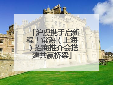 沪虞携手启新程！常熟（上海）招商推介会搭建共赢桥梁