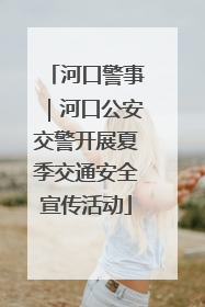 河口警事｜河口公安交警开展夏季交通安全宣传活动