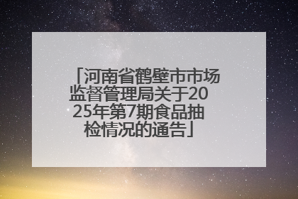 河南省鹤壁市市场监督管理局关于2025年第7期食品抽检情况的通告