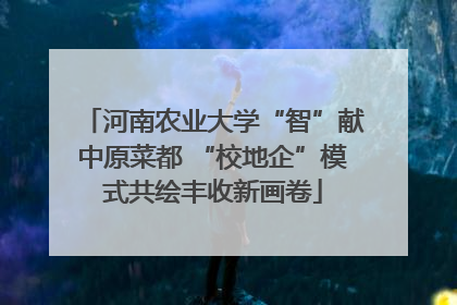 河南农业大学“智”献中原菜都 “校地企”模式共绘丰收新画卷