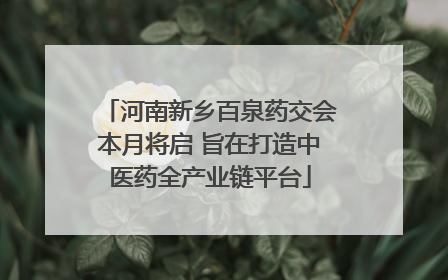 河南新乡百泉药交会本月将启 旨在打造中医药全产业链平台