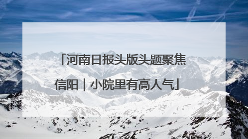 河南日报头版头题聚焦信阳｜小院里有高人气