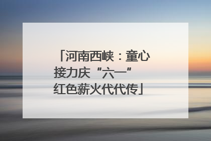 河南西峡：童心接力庆“六一” 红色薪火代代传