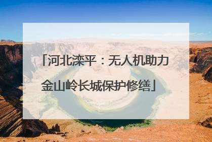 河北滦平：无人机助力金山岭长城保护修缮
