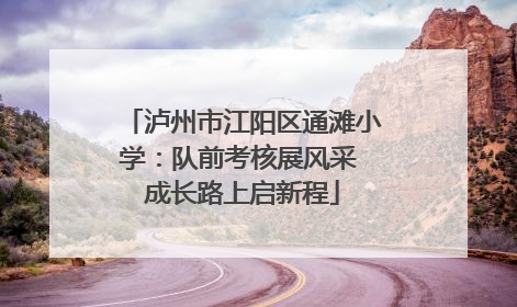 泸州市江阳区通滩小学：队前考核展风采 成长路上启新程