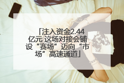 注入资金2.44亿元 这场对接会铺设“赛场”迈向“市场”高速通道