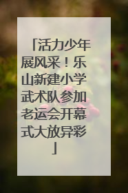 活力少年展风采！乐山新建小学武术队参加老运会开幕式大放异彩