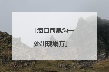 海口甸昆沟一处出现塌方