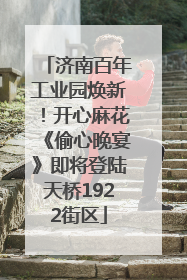 济南百年工业园焕新！开心麻花《偷心晚宴》即将登陆天桥1922街区