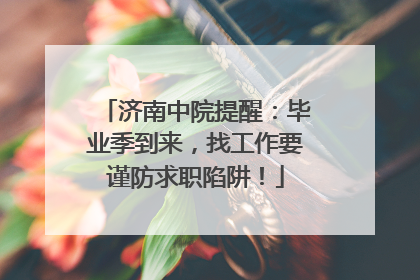 济南中院提醒：毕业季到来，找工作要谨防求职陷阱！