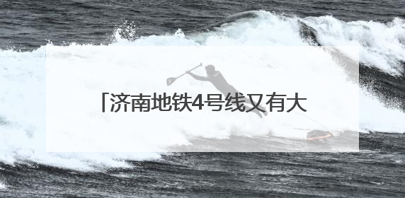 济南地铁4号线又有大进展，期待值拉满！