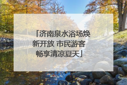 济南泉水浴场焕新开放 市民游客畅享清凉夏天