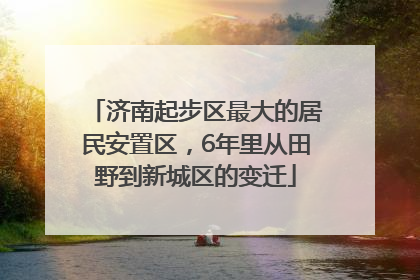 济南起步区最大的居民安置区，6年里从田野到新城区的变迁
