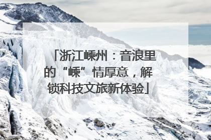 浙江嵊州：音浪里的“嵊”情厚意，解锁科技文旅新体验