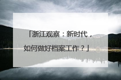 浙江观察：新时代，如何做好档案工作？