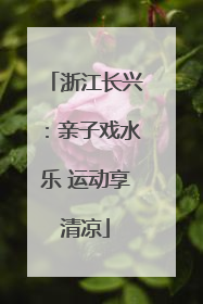 浙江长兴：亲子戏水乐 运动享清凉