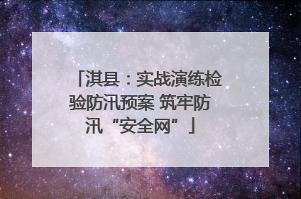 淇县：实战演练检验防汛预案 筑牢防汛“安全网”