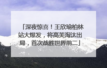 深夜惊喜！王欣瑜柏林站大爆发，将高芙淘汰出局，首次战胜世界前二