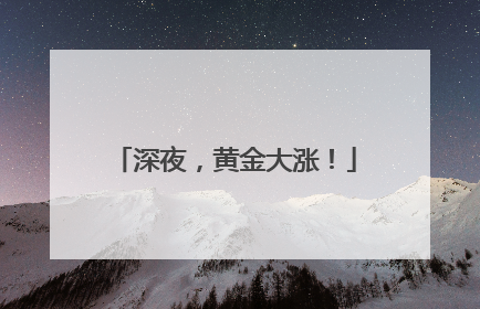 深夜，黄金大涨！